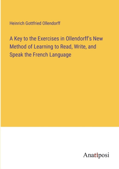 A Key to the Exercises in Ollendorff's New Method of Learning to Read, Write, and Speak the French Language by Heinrich Gottfried Ollendorff - Paperback
