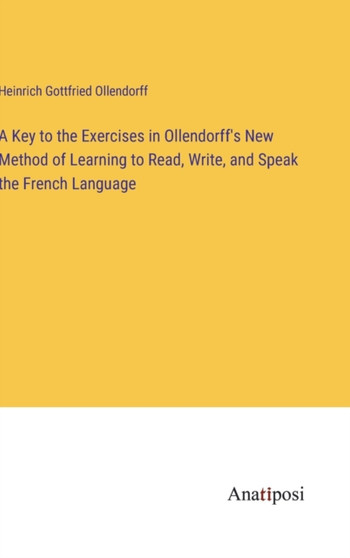 A Key to the Exercises in Ollendorff's New Method of Learning to Read, Write, and Speak the French Language by Heinrich Gottfried Ollendorff - Hardback
