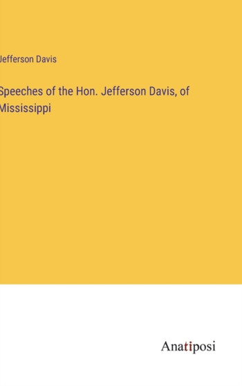 Speeches of the Hon. Jefferson Davis, of Mississippi by Jefferson Davis - Hardback