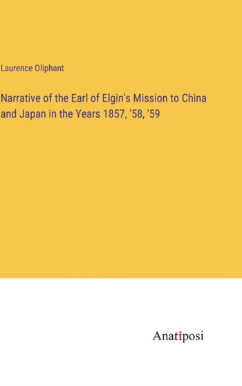 Narrative of the Earl of Elgin's Mission to China and Japan in the Years 1857, '58, '59 by Laurence Oliphant - Hardback