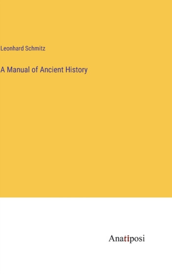 A Manual of Ancient History by Leonhard Schmitz - Hardback A Manual of Ancient History by Leonhard Schmitz - Hardback