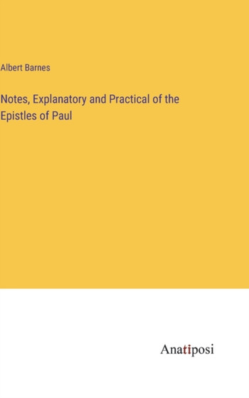 Notes, Explanatory and Practical of the Epistles of Paul by Albert Barnes - Hardback