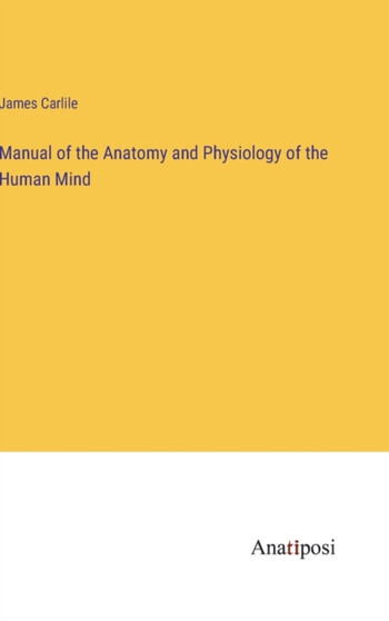 Manual of the Anatomy and Physiology of the Human Mind by James Carlile - Hardback