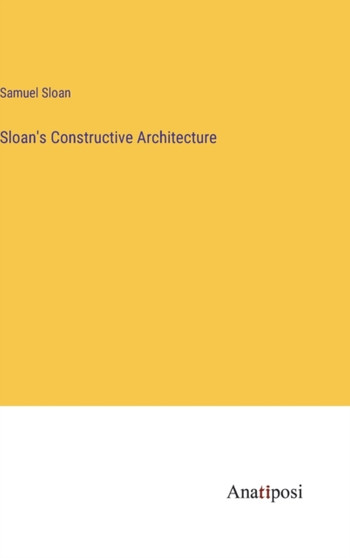 Sloan's Constructive Architecture by Samuel Sloan - Hardback