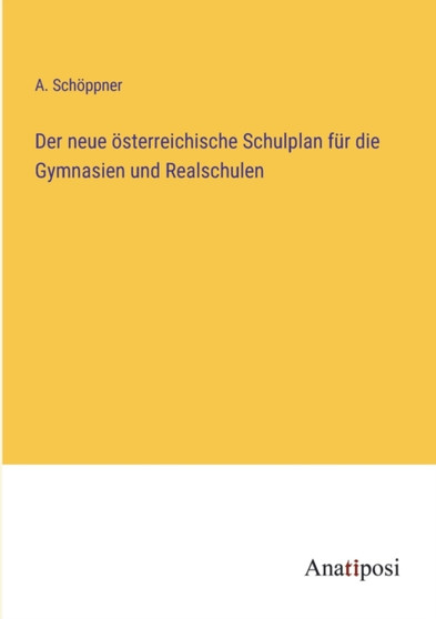 Der neue oesterreichische Schulplan fur die Gymnasien und Realschulen by A Schoeppner - Paperback