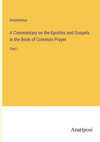 A Commentary on the Epistles and Gospels in the Book of Common Prayer : Part I by Anonymous - Paperback