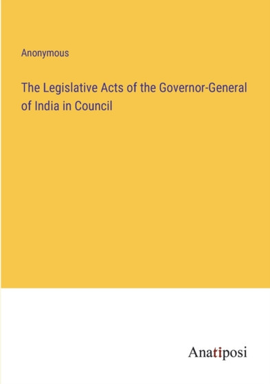 The Legislative Acts of the Governor-General of India in Council by Anonymous - Paperback
