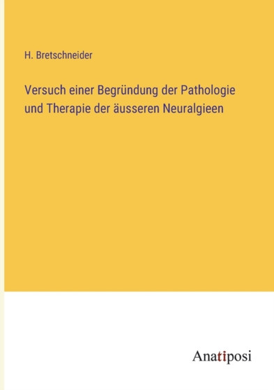 Versuch einer Begrundung der Pathologie und Therapie der ausseren Neuralgieen by H Bretschneider - Paperback