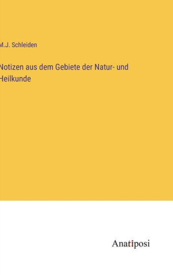 Notizen aus dem Gebiete der Natur- und Heilkunde by M J Schleiden - Hardback