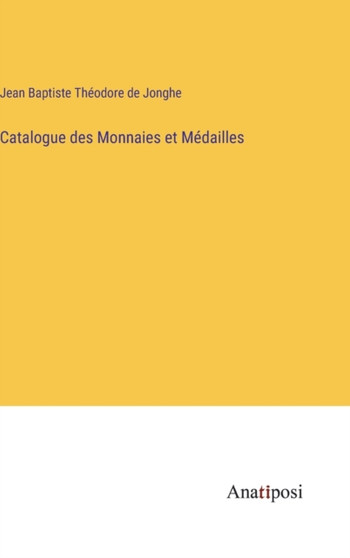 Catalogue des Monnaies et Medailles by Jean Baptiste Theodore de Jonghe - Hardback