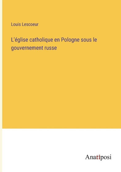 L'eglise catholique en Pologne sous le gouvernement russe by Louis Lescoeur - Paperback