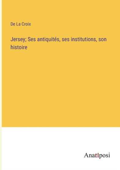 Jersey; Ses antiquites, ses institutions, son histoire by de la Croix - Paperback