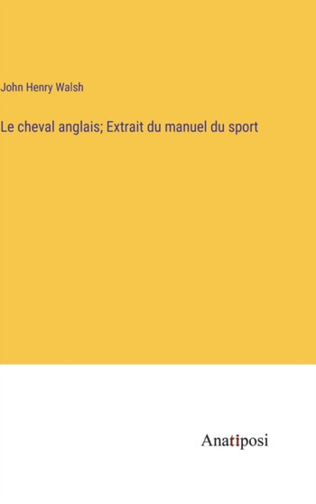 Le cheval anglais; Extrait du manuel du sport by John Henry Walsh - Hardback
