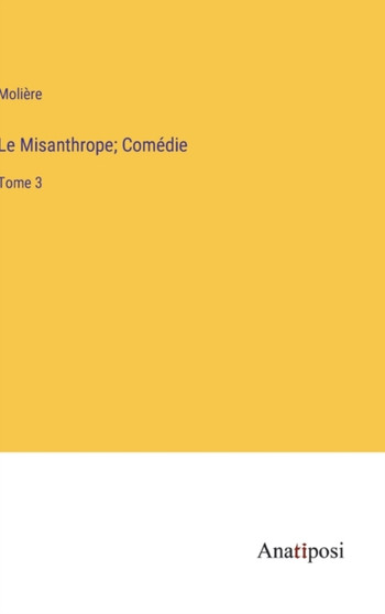 Le Misanthrope; Comedie : Tome 3 by Moliere - Hardback