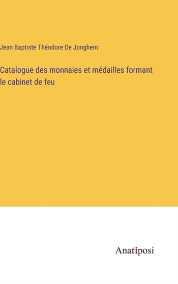 Catalogue des monnaies et medailles formant le cabinet de feu by Jean Baptiste Theodore de Jonghem - Hardback