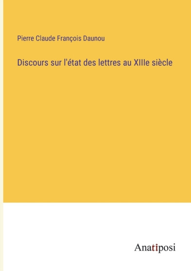 Discours sur l'etat des lettres au XIIIe siecle by Pierre Claude Francois Daunou - Paperback