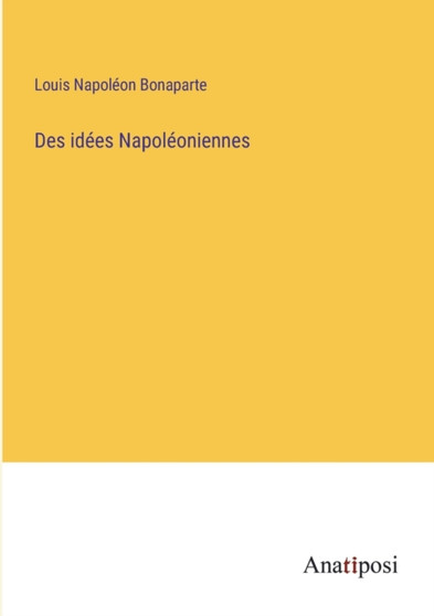 Des idees Napoleoniennes by Louis Napoleon Bonaparte - Paperback