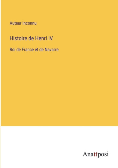 Histoire de Henri IV : Roi de France et de Navarre by Auteur Inconnu - Paperback