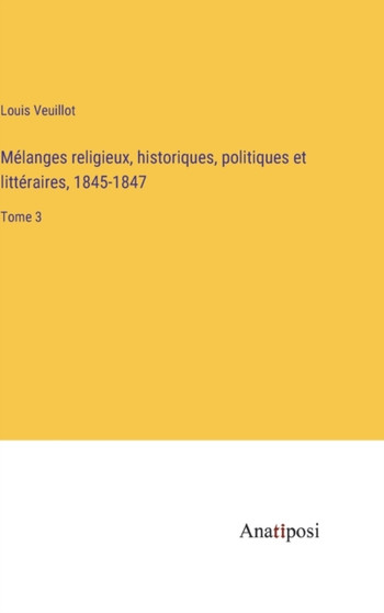 Melanges religieux, historiques, politiques et litteraires, 1845-1847 : Tome 3 by Louis Veuillot - Hardback