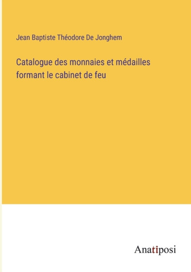 Catalogue des monnaies et medailles formant le cabinet de feu by Jean Baptiste Theodore de Jonghem - Paperback
