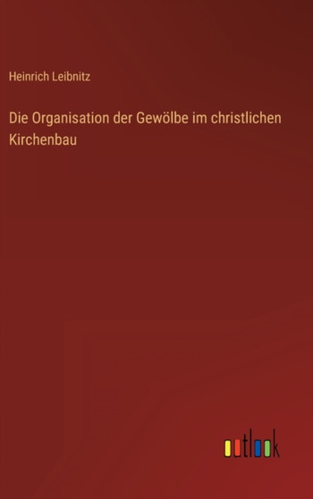 Die Organisation der Gewoelbe im christlichen Kirchenbau by Heinrich Leibnitz - Hardback Die Organisation der Gewoelbe im christlichen Kirchenbau by Heinrich Leibnitz - Hardback