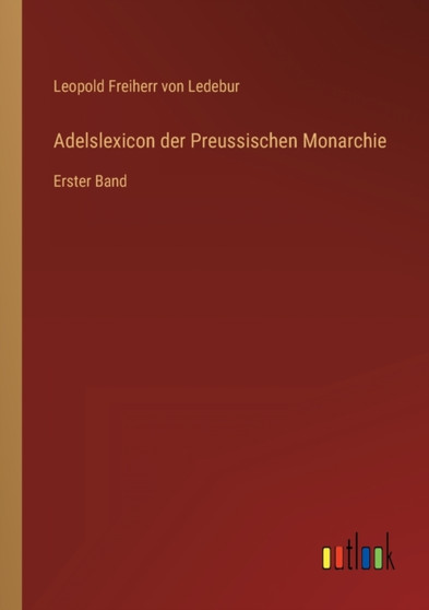 Adelslexicon der Preussischen Monarchie : Erster Band by Leopold Freiherr Von Ledebur - Paperback