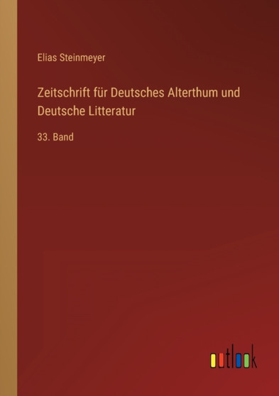 Zeitschrift fur Deutsches Alterthum und Deutsche Litteratur : 33. Band by Steinmeyer Elias Steinmeyer - Paperback