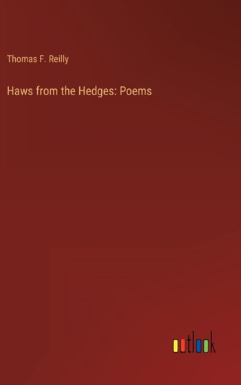 Haws from the Hedges : Poems by Thomas F Reilly - Hardback