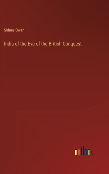 India of the Eve of the British Conquest by Sidney Owen - Hardback