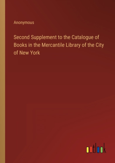 Second Supplement to the Catalogue of Books in the Mercantile Library of the City of New York by Anonymous - Paperback