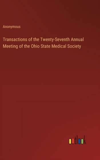 Transactions of the Twenty-Seventh Annual Meeting of the Ohio State Medical Society by Anonymous - Hardback