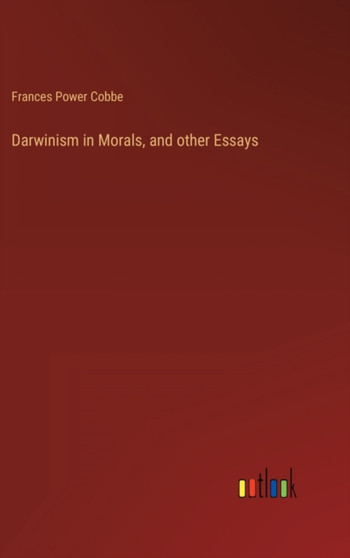 Darwinism in Morals, and other Essays by Frances Power Cobbe - Hardback