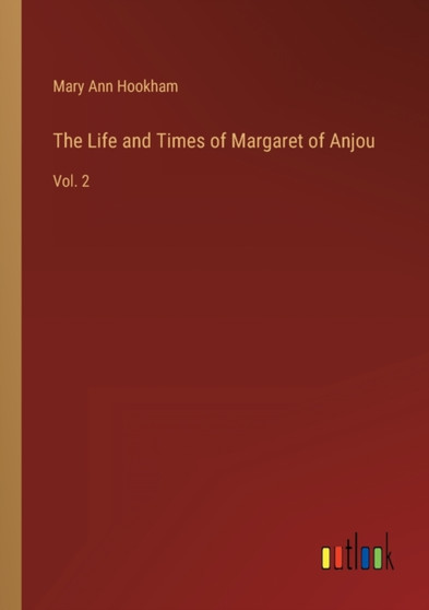 The Life and Times of Margaret of Anjou : Vol. 2 by Mary Ann Hookham - Paperback
