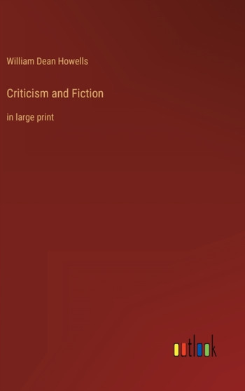 Criticism and Fiction : in large print by William Dean Howells - Hardback