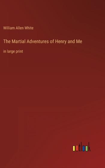 The Martial Adventures of Henry and Me : in large print by William Allen White - Hardback