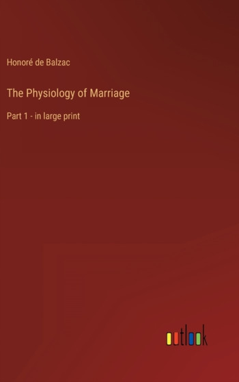 The Physiology of Marriage : Part 1 - in large print by Honore de Balzac - Hardback