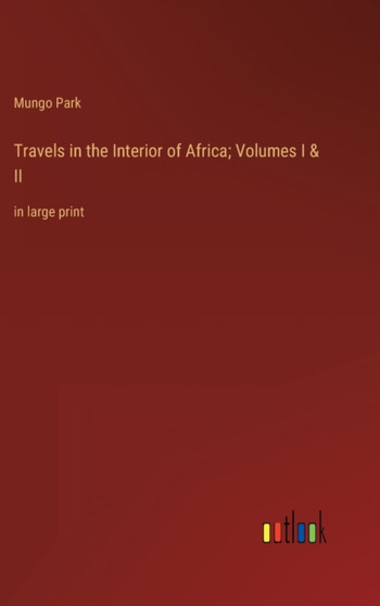 Travels in the Interior of Africa; Volumes I & II : in large print by Mungo Park - Hardback