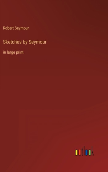 Sketches by Seymour : in large print by Robert Seymour - Hardback