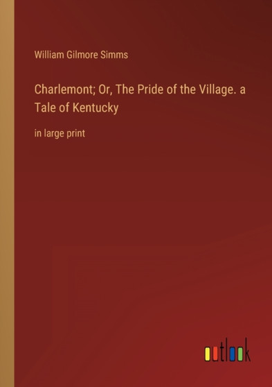 Charlemont; Or, The Pride of the Village. a Tale of Kentucky : in large print by William Gilmore Simms - Paperback