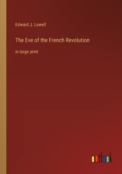 The Eve of the French Revolution : in large print by Edward J Lowell - Paperback