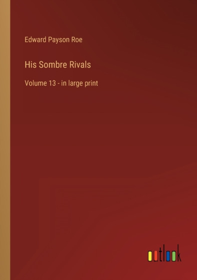 His Sombre Rivals : Volume 13 - in large print by Edward Payson Roe - Paperback