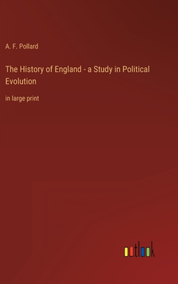 The History of England - a Study in Political Evolution : in large print by A F Pollard - Hardback