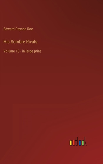 His Sombre Rivals : Volume 13 - in large print by Edward Payson Roe - Hardback