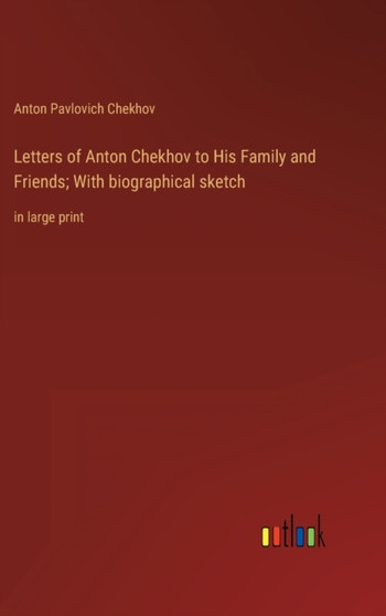 Letters of Anton Chekhov to His Family and Friends; With biographical sketch : in large print by Anton Pavlovich Chekhov - Hardback