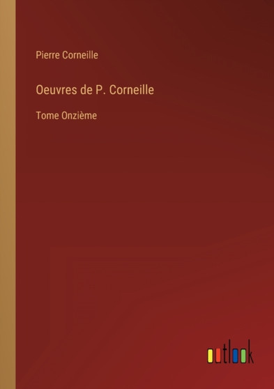Oeuvres de P. Corneille : Tome Onzieme by Pierre Corneille - Paperback