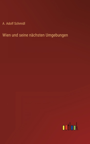 Wien und seine nachsten Umgebungen by A Adolf Schmidl - Hardback Wien und seine nachsten Umgebungen by A Adolf Schmidl - Hardback