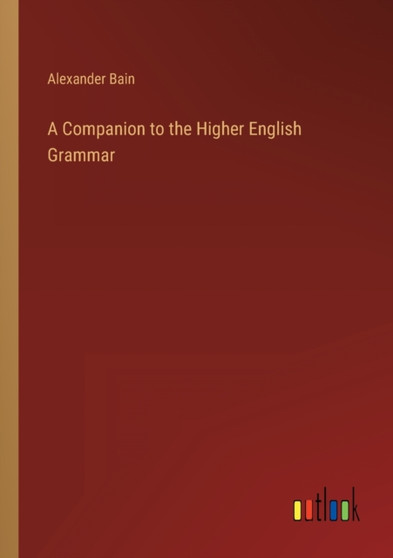 A Companion to the Higher English Grammar by Alexander Bain - Paperback