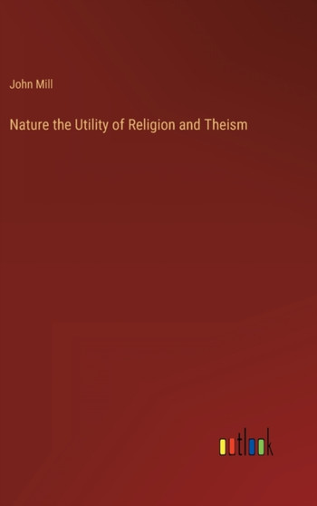 Nature the Utility of Religion and Theism by John Mill - Hardback