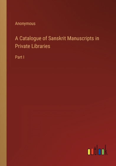 A Catalogue of Sanskrit Manuscripts in Private Libraries : Part I by Anonymous - Paperback