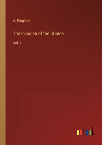 The Invasion of the Crimea : Vol. I by A Kinglake - Paperback